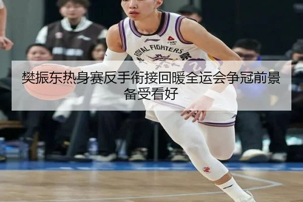 樊振东热身赛反手衔接回暖全运会争冠前景备受看好